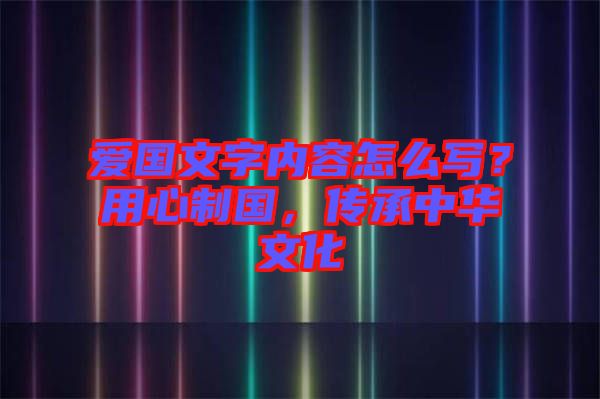 愛國文字內(nèi)容怎么寫？用心制國，傳承中華文化