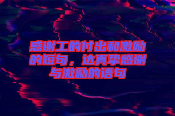 感謝工的付出和激勵(lì)的短句，達(dá)真摯感謝與激勵(lì)的語句