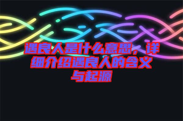 遇良人是什么意思，詳細介紹遇良人的含義與起源