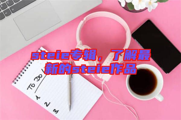 steie專輯，了解最新的steie作品