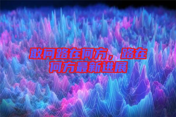 敢問路在何方，路在何方最新進展
