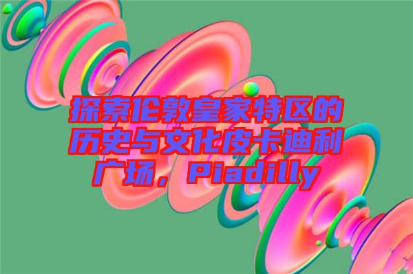 探索倫敦皇家特區(qū)的歷史與文化皮卡迪利廣場(chǎng)，Piadilly