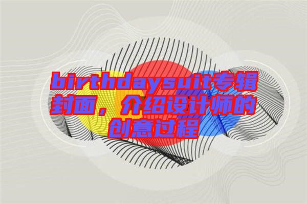 birthdaysuit專輯封面，介紹設(shè)計(jì)師的創(chuàng)意過程