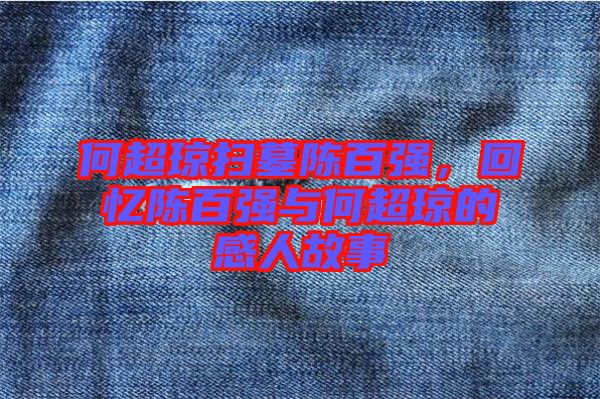 何超瓊掃墓陳百?gòu)?qiáng)，回憶陳百?gòu)?qiáng)與何超瓊的感人故事