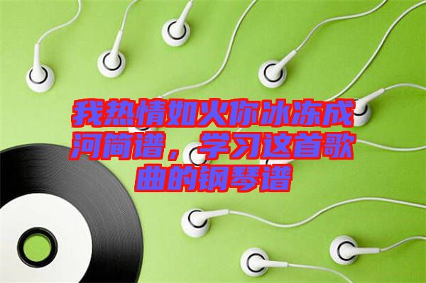 我熱情如火你冰凍成河簡譜，學習這首歌曲的鋼琴譜