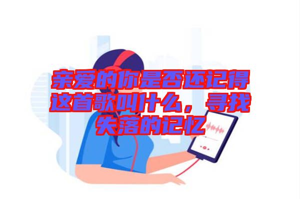親愛的你是否還記得這首歌叫什么，尋找失落的記憶