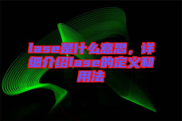 lase是什么意思，詳細介紹lase的定義和用法