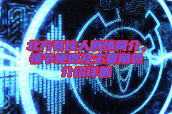 北方有佳人劇情簡介，情節(jié)梗概及主要角色介紹詳解