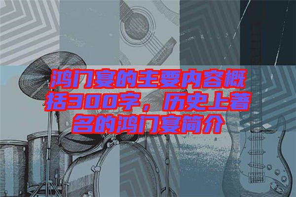鴻門宴的主要內(nèi)容概括300字，歷史上著名的鴻門宴簡介