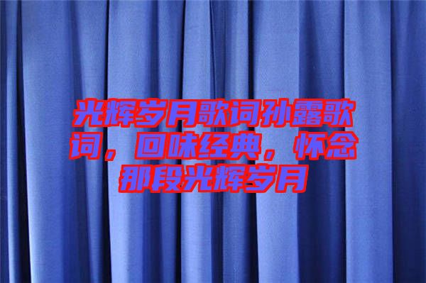 光輝歲月歌詞孫露歌詞，回味經(jīng)典，懷念那段光輝歲月