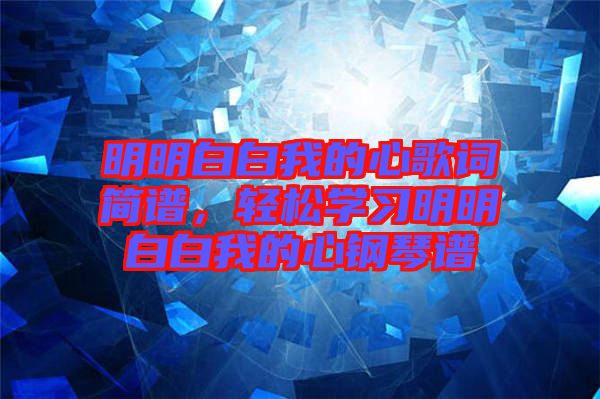 明明白白我的心歌詞簡譜，輕松學(xué)習(xí)明明白白我的心鋼琴譜