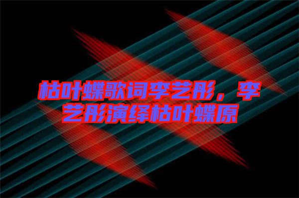 枯葉蝶歌詞李藝彤，李藝彤演繹枯葉蝶原