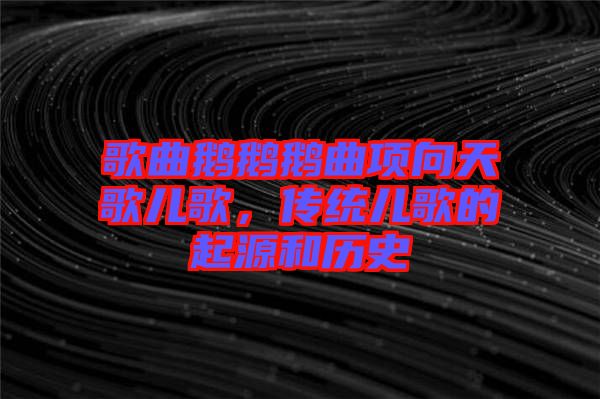 歌曲鵝鵝鵝曲項向天歌兒歌，傳統(tǒng)兒歌的起源和歷史