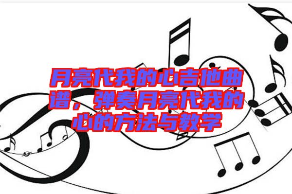 月亮代我的心吉他曲譜，彈奏月亮代我的心的方法與教學(xué)