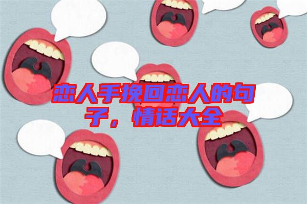 戀人手挽回戀人的句子，情話(huà)大全