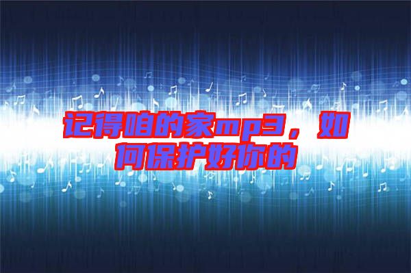 記得咱的家mp3，如何保護(hù)好你的