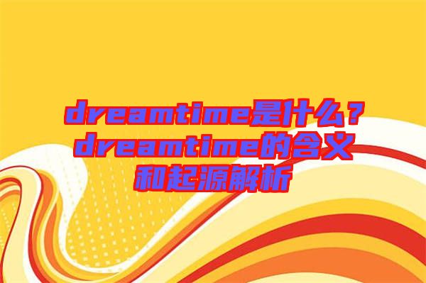 dreamtime是什么？dreamtime的含義和起源解析