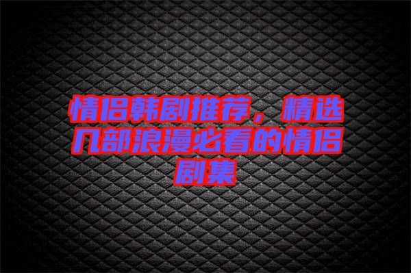 情侶韓劇推薦，精選幾部浪漫必看的情侶劇集