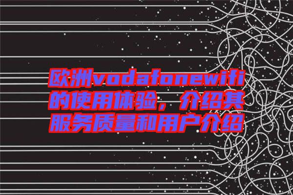 歐洲vodafonewifi的使用體驗，介紹其服務質量和用戶介紹