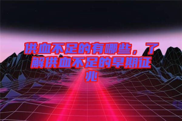 供血不足的有哪些，了解供血不足的早期征兆