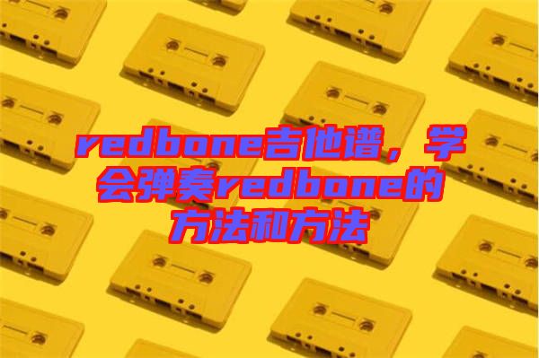 redbone吉他譜，學(xué)會彈奏redbone的方法和方法