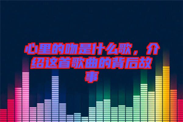 心里的吻是什么歌，介紹這首歌曲的背后故事
