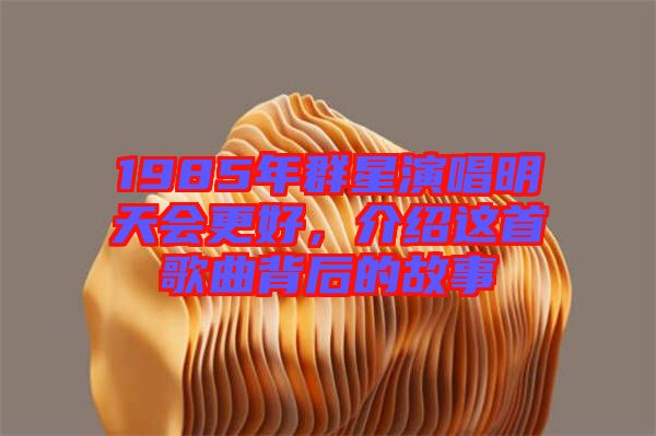 1985年群星演唱明天會更好，介紹這首歌曲背后的故事