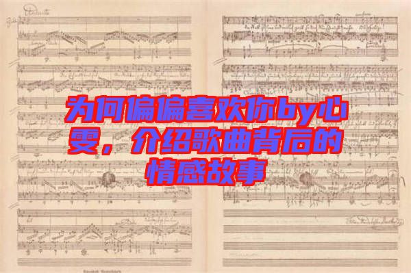 為何偏偏喜歡你by心雯，介紹歌曲背后的情感故事