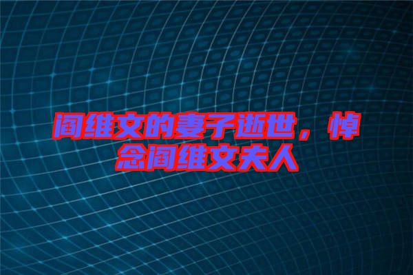 閻維文的妻子逝世，悼念閻維文夫人