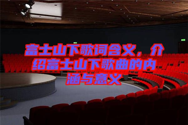 富士山下歌詞含義，介紹富士山下歌曲的內(nèi)涵與意義
