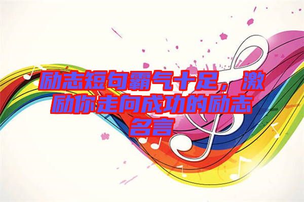 勵志短句霸氣十足，激勵你走向成功的勵志名言
