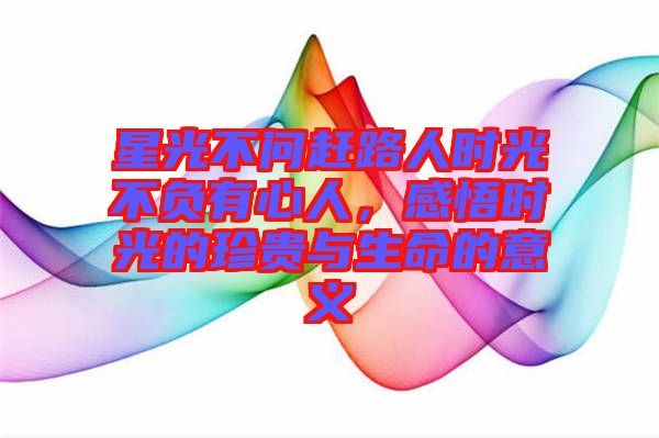 星光不問(wèn)趕路人時(shí)光不負(fù)有心人，感悟時(shí)光的珍貴與生命的意義