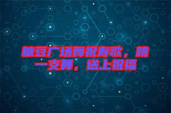 糖豆廣場(chǎng)舞祝壽歌，跳一支舞，送上祝福