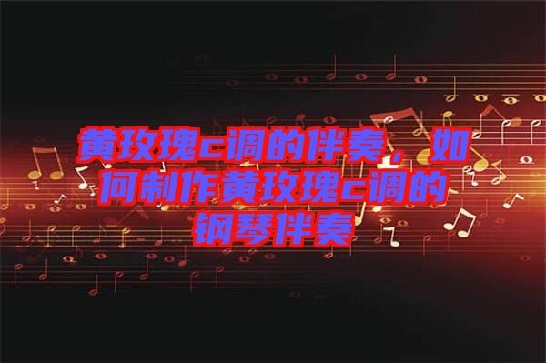 黃玫瑰c調(diào)的伴奏，如何制作黃玫瑰c調(diào)的鋼琴伴奏