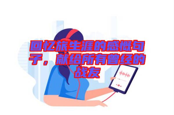 回憶旅生涯的感慨句子，獻(xiàn)給所有曾經(jīng)的戰(zhàn)友