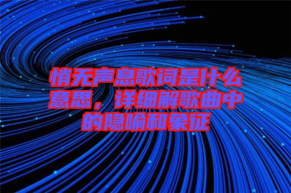 悄無聲息歌詞是什么意思，詳細(xì)解歌曲中的隱喻和象征