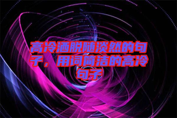 高冷灑脫隨淡然的句子，用詞簡潔的高冷句子