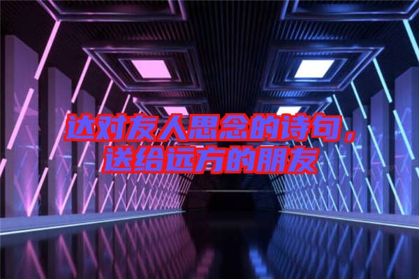 達(dá)對友人思念的詩句，送給遠(yuǎn)方的朋友