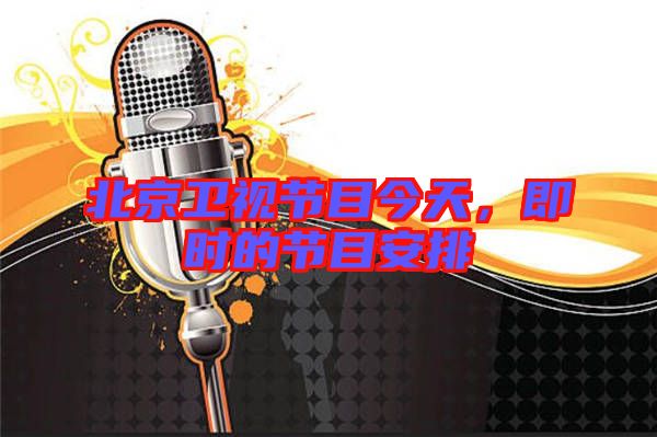 北京衛(wèi)視節(jié)目今天，即時的節(jié)目安排