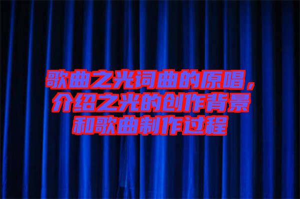 歌曲之光詞曲的原唱，介紹之光的創(chuàng)作背景和歌曲制作過程