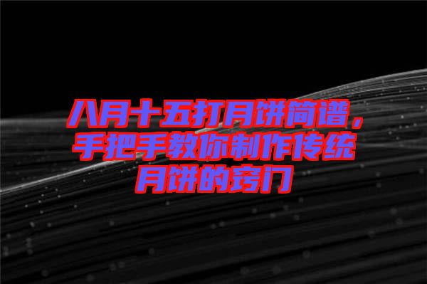 八月十五打月餅簡(jiǎn)譜，手把手教你制作傳統(tǒng)月餅的竅門