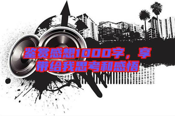 鑒賞感想1000字，享帶給我思考和感悟