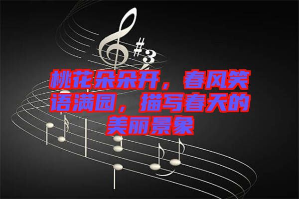 桃花朵朵開(kāi)，春風(fēng)笑語(yǔ)滿園，描寫(xiě)春天的美麗景象