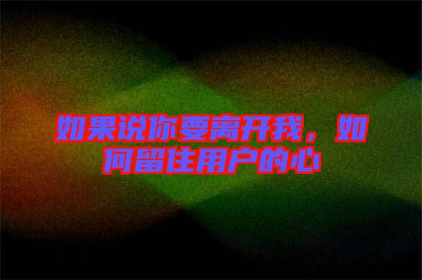 如果說你要離開我，如何留住用戶的心