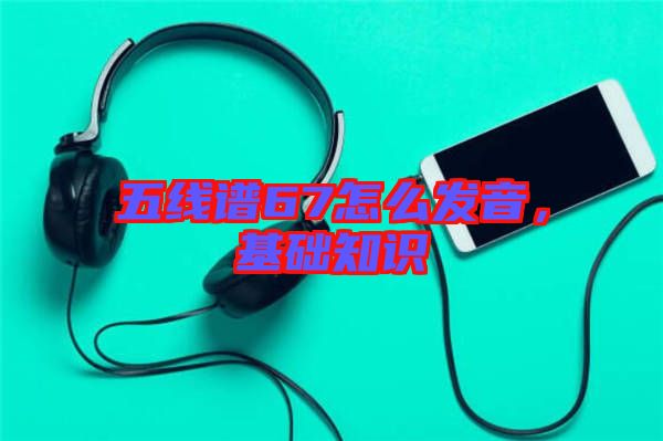 五線譜67怎么發(fā)音，基礎(chǔ)知識(shí)