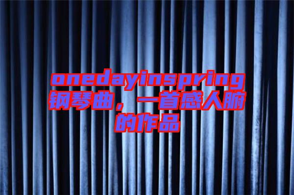 onedayinspring鋼琴曲，一首感人腑的作品