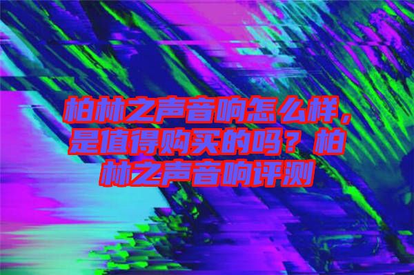 柏林之聲音響怎么樣，是值得購(gòu)買(mǎi)的嗎？柏林之聲音響評(píng)測(cè)