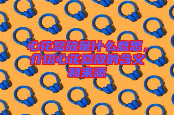 心花怒放是什么意思，介紹心花怒放的含義和來(lái)源