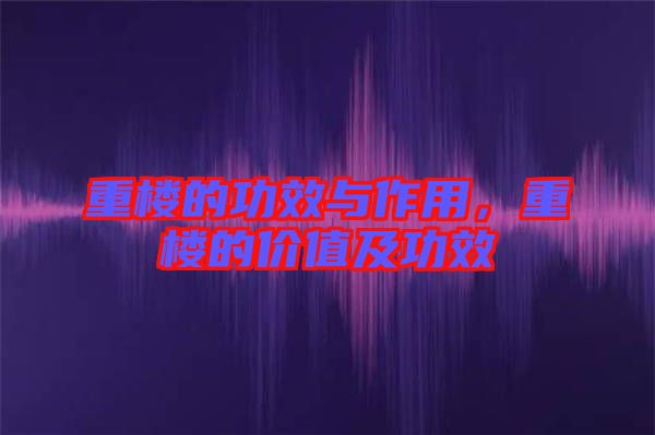 重樓的功效與作用，重樓的價(jià)值及功效