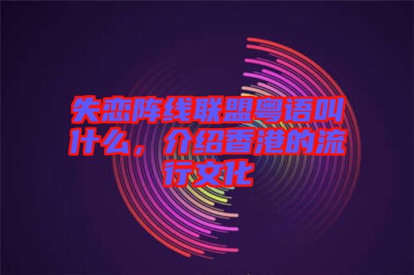 失戀陣線聯(lián)盟粵語叫什么，介紹香港的流行文化